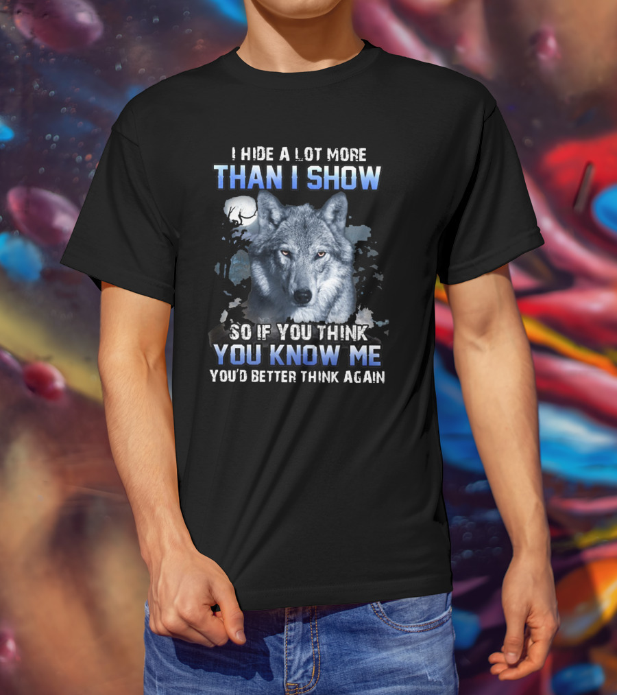 I Hide A Lot More Than I Show Wolf Moon You Know Me You'd Better Think Again T-Shirt