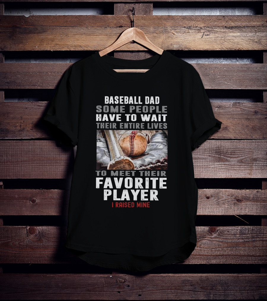 Baseball Dad Some People Have To Wait Their Entire Lives To Meet Their Favorite Player I Raised Mine T-Shirt