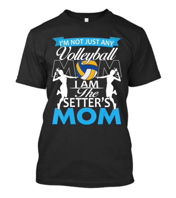 I'm Not Just Any Volleyball Mom I Am The Setter's Mom T-Shirt
