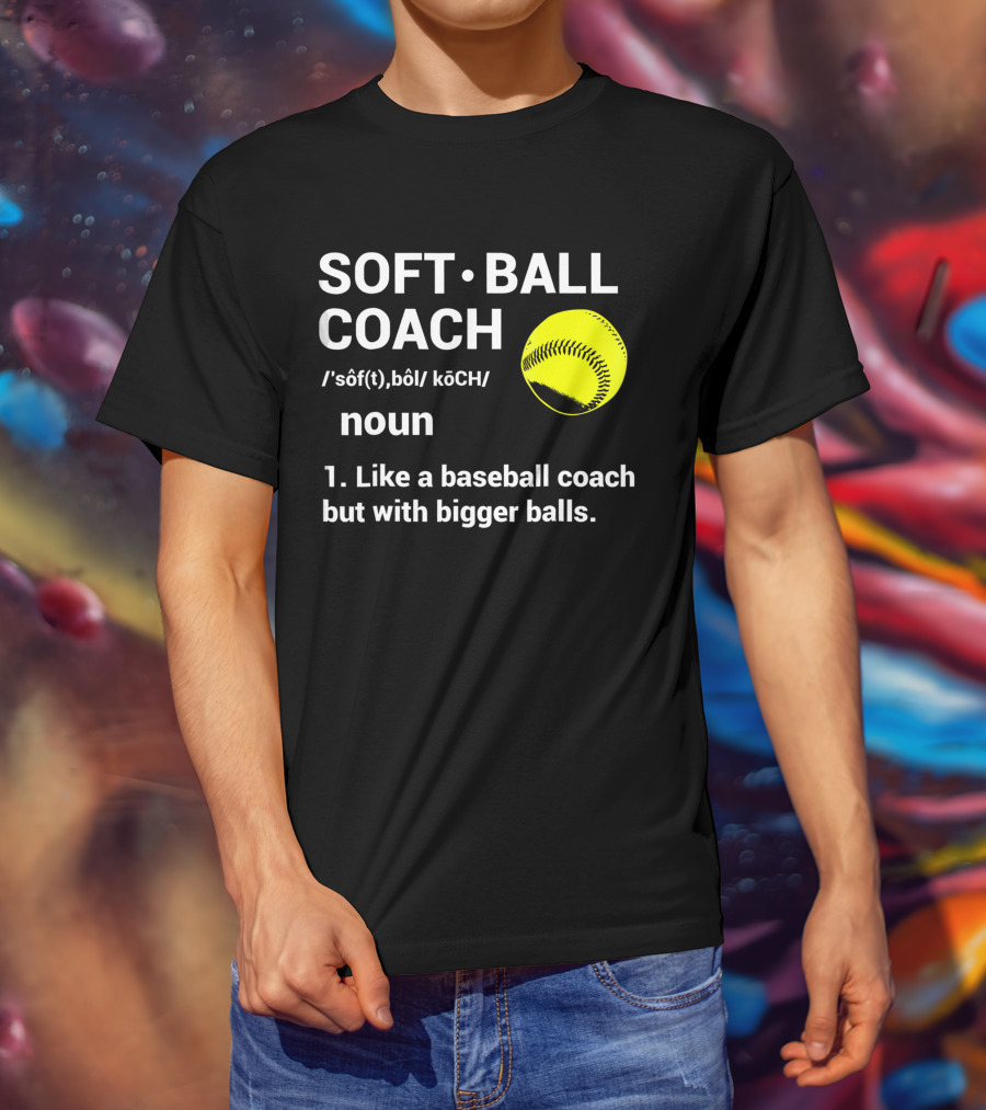 Soft Ball Coach Definition Like A Baseball Coach With Bigger Balls T-Shirt