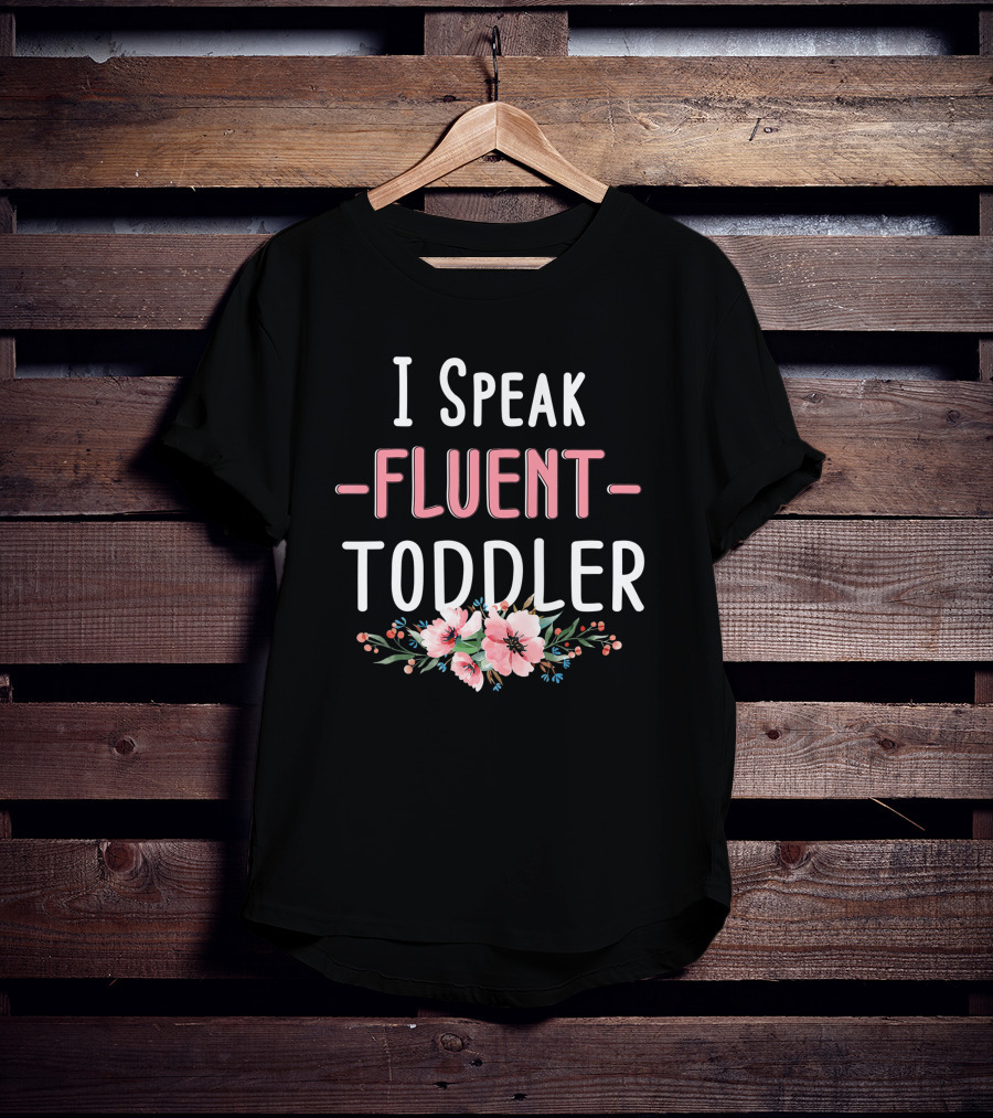 I Speak Fluent Toddler Floral Design Mom Life Kindergarten Teacher T-Shirt
