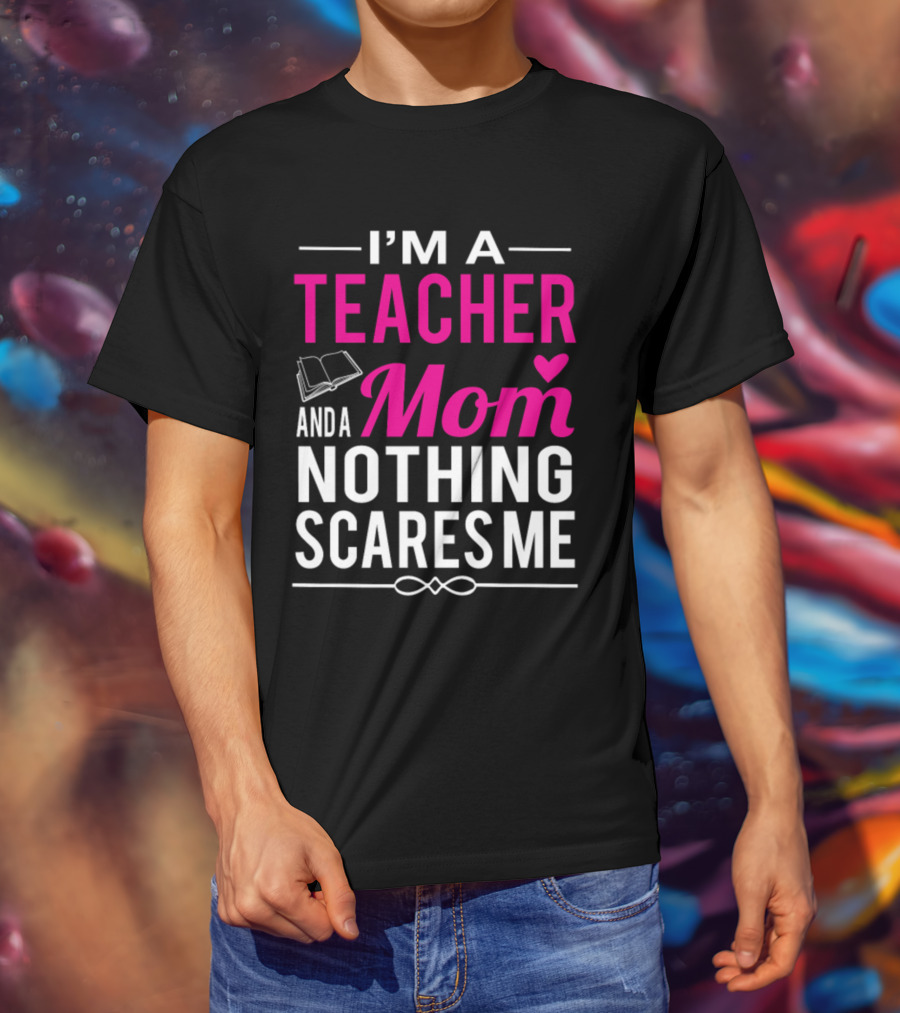 I'm A Teacher And A Mom Nothing Scares Me Book And Heart T-Shirt