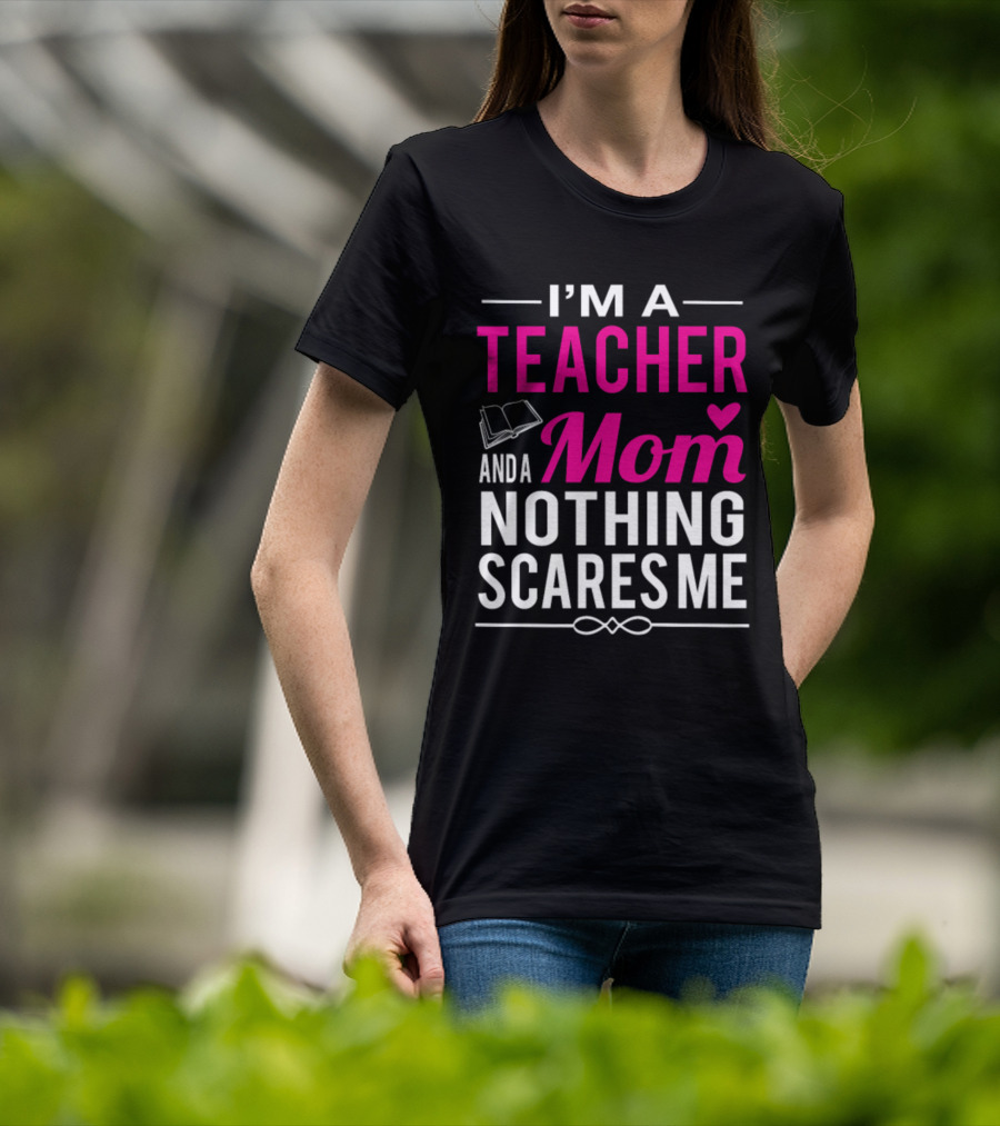 I'm A Teacher And A Mom Nothing Scares Me Book And Heart T-Shirt