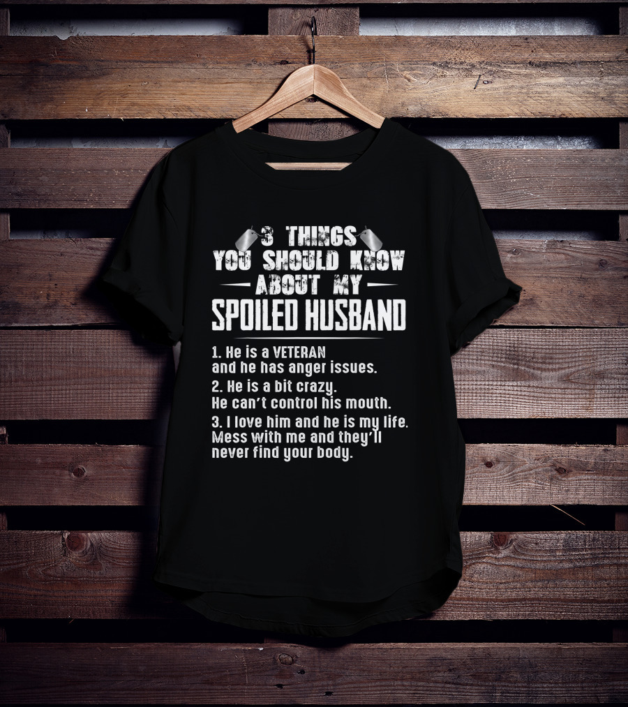 3 Things You Should Know About My Spoiled Husband Veteran With Anger Issues Crazy Loves Him My Life Mess With Me Never Find Your Body T-Shirt