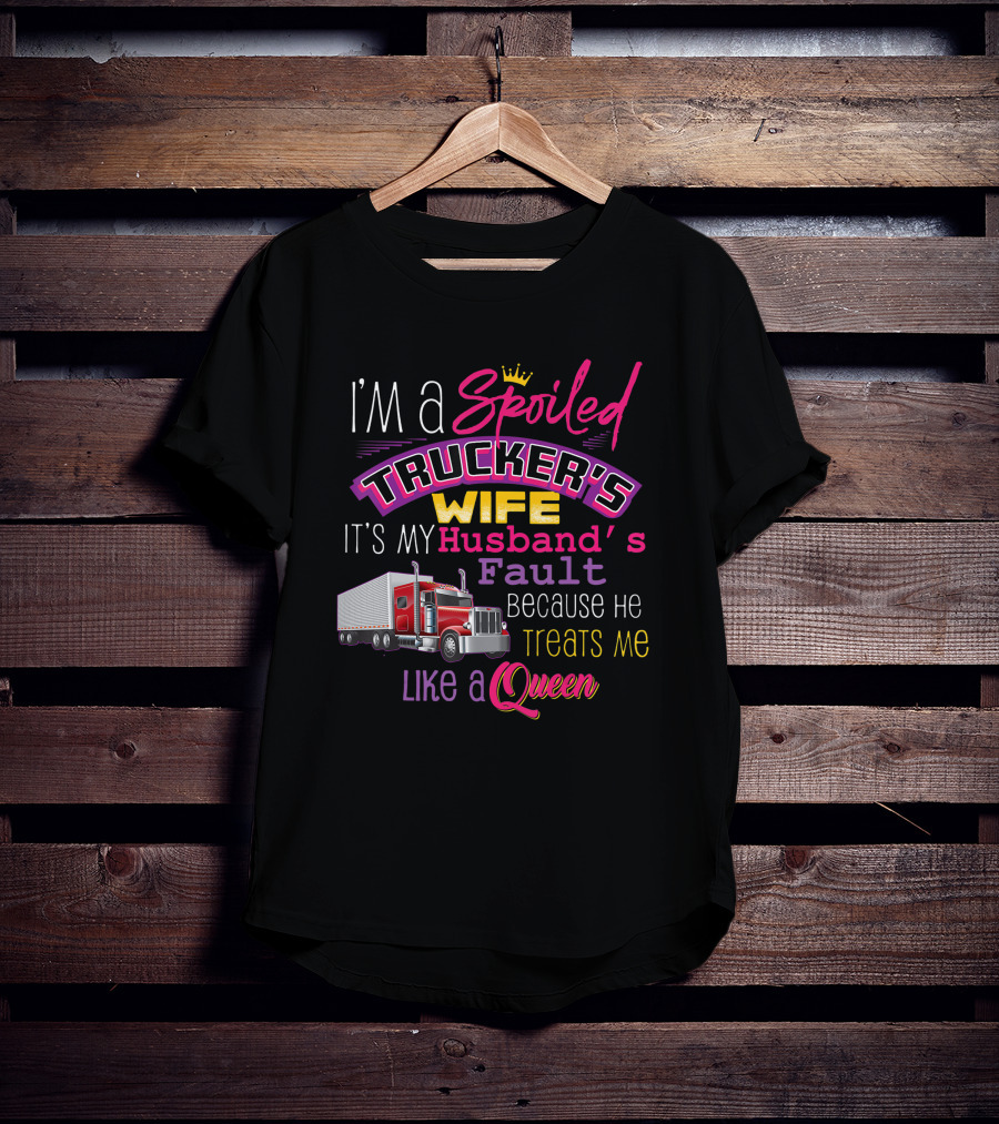 I'm A Spoiled Trucker's Wife It's My Husband's Fault Because He Treats Me Like A Queen T-Shirt