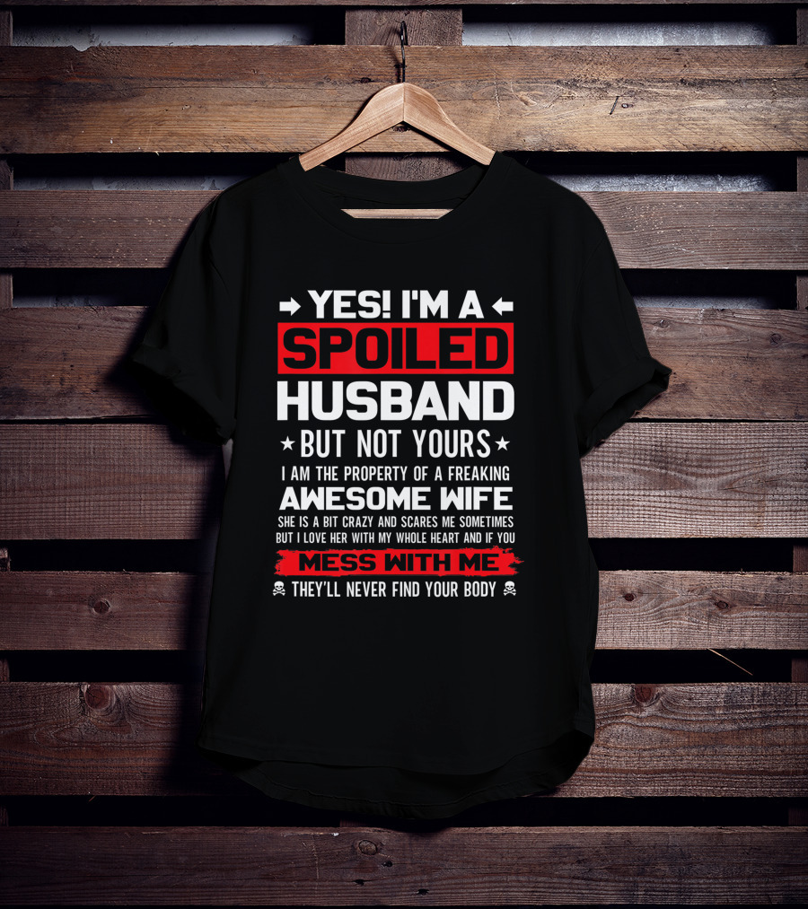 Yes I'm A Spoiled Husband Not Yours Property Of Freaking Awesome Wife Love Her Mess With Me They'll Never Find Your Body T-Shirt