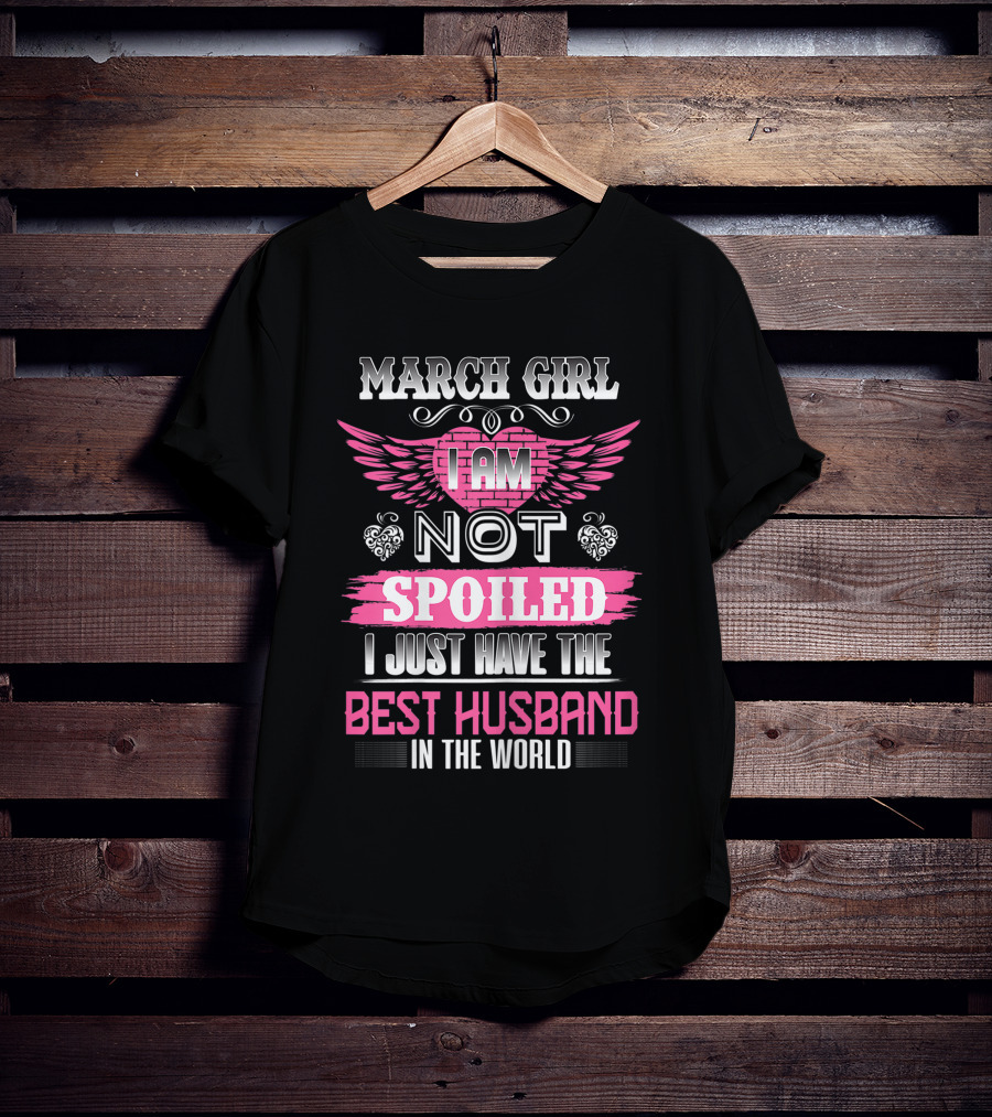 March Girl I Am Not Spoiled I Just Have The Best Husband In The World T-Shirt