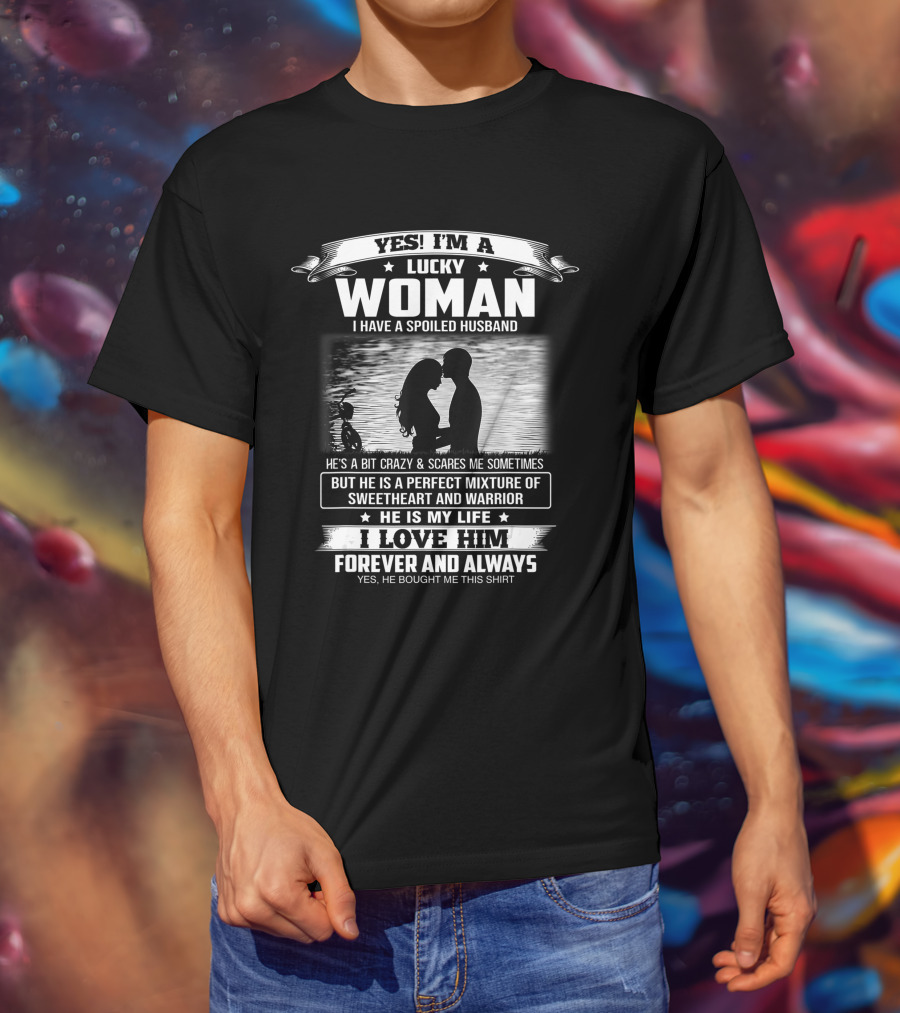 Yes I'm A Lucky Woman I Have A Spoiled Husband He Is My Life I Love Him Forever And Always T-Shirt