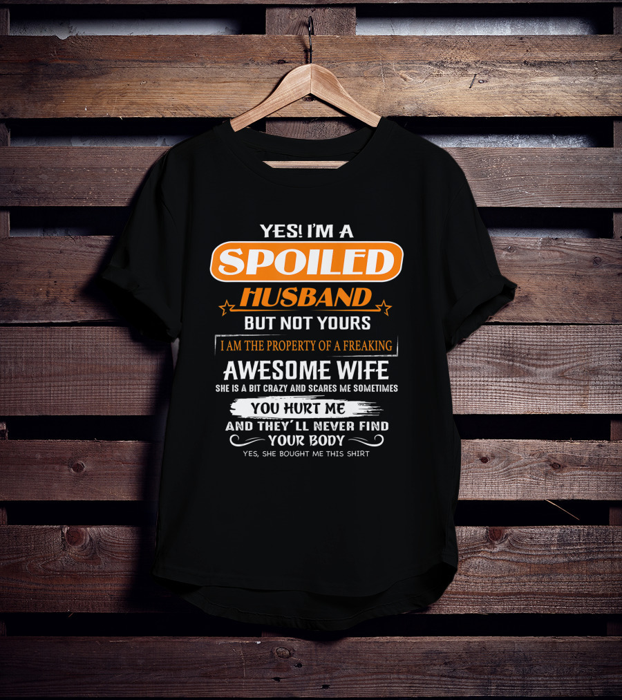 Yes I’m A Spoiled Husband But Not Yours I Am The Property Of A Freaking Awesome Wife She Is A Bit Crazy And Scares Me You Hurt Me And They’ll Never Find Your Body T-Shirt