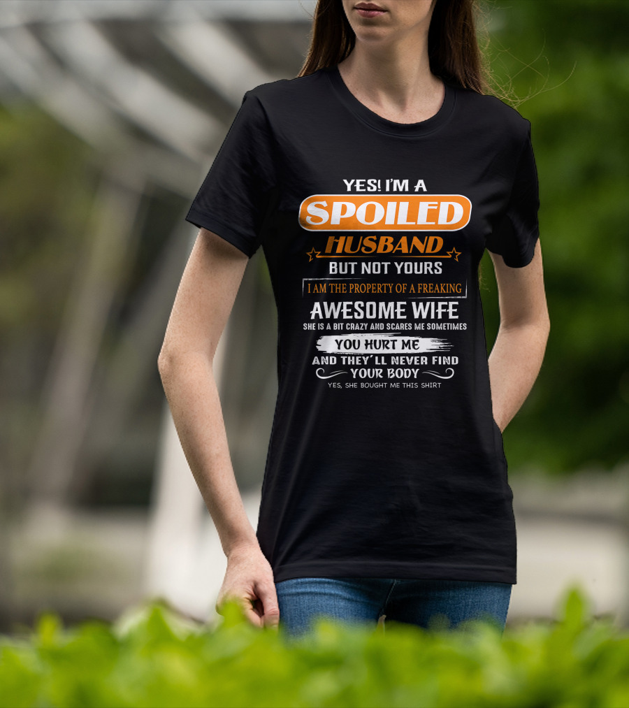 Yes I’m A Spoiled Husband But Not Yours I Am The Property Of A Freaking Awesome Wife She Is A Bit Crazy And Scares Me You Hurt Me And They’ll Never Find Your Body T-Shirt