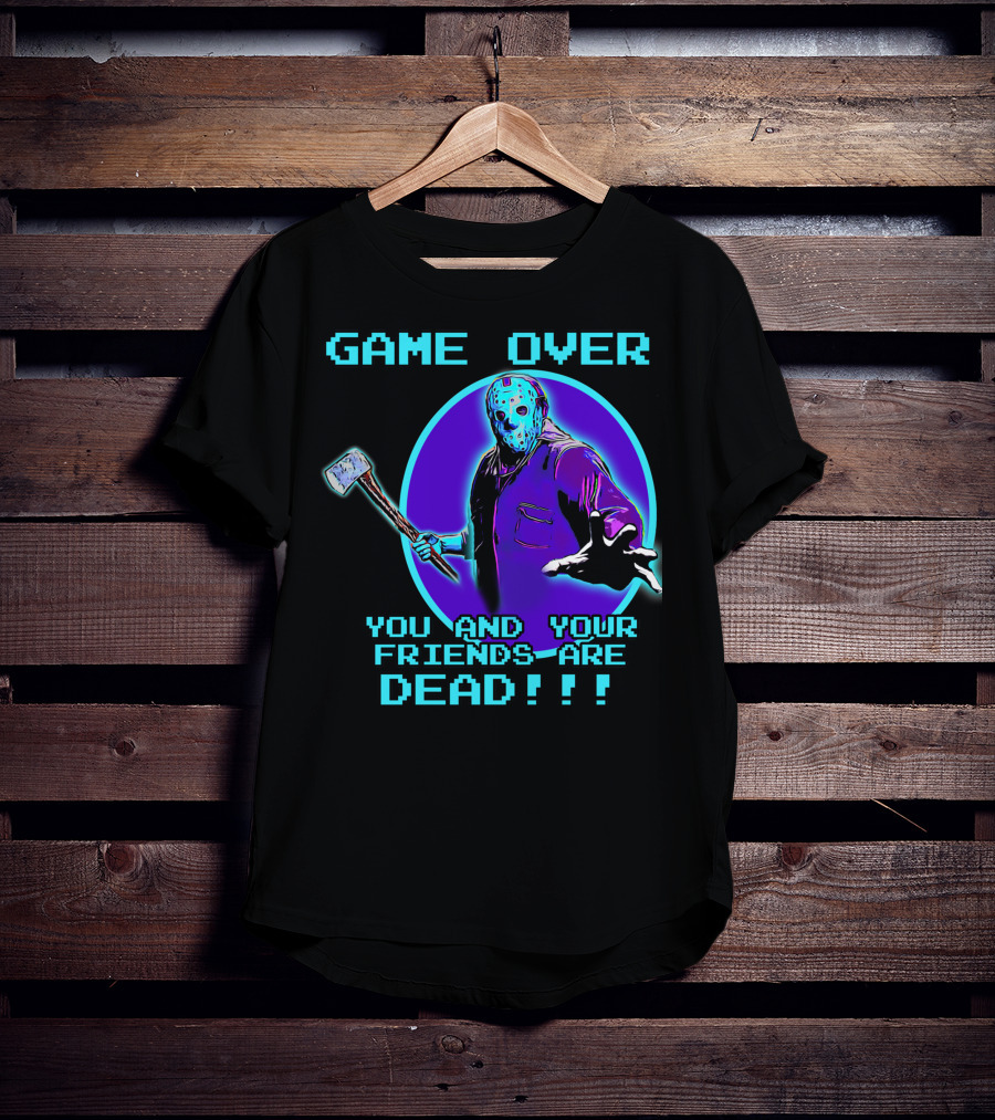 Game Over You And Your Friends Are Dead T-Shirt