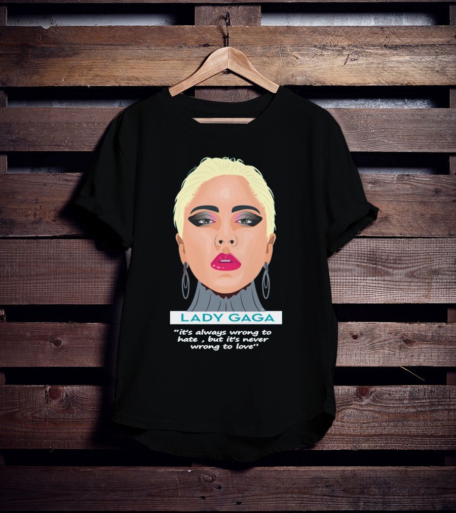 LADY GAGA It's Always Wrong To Hate, But It's Never Wrong To Love T-Shirt