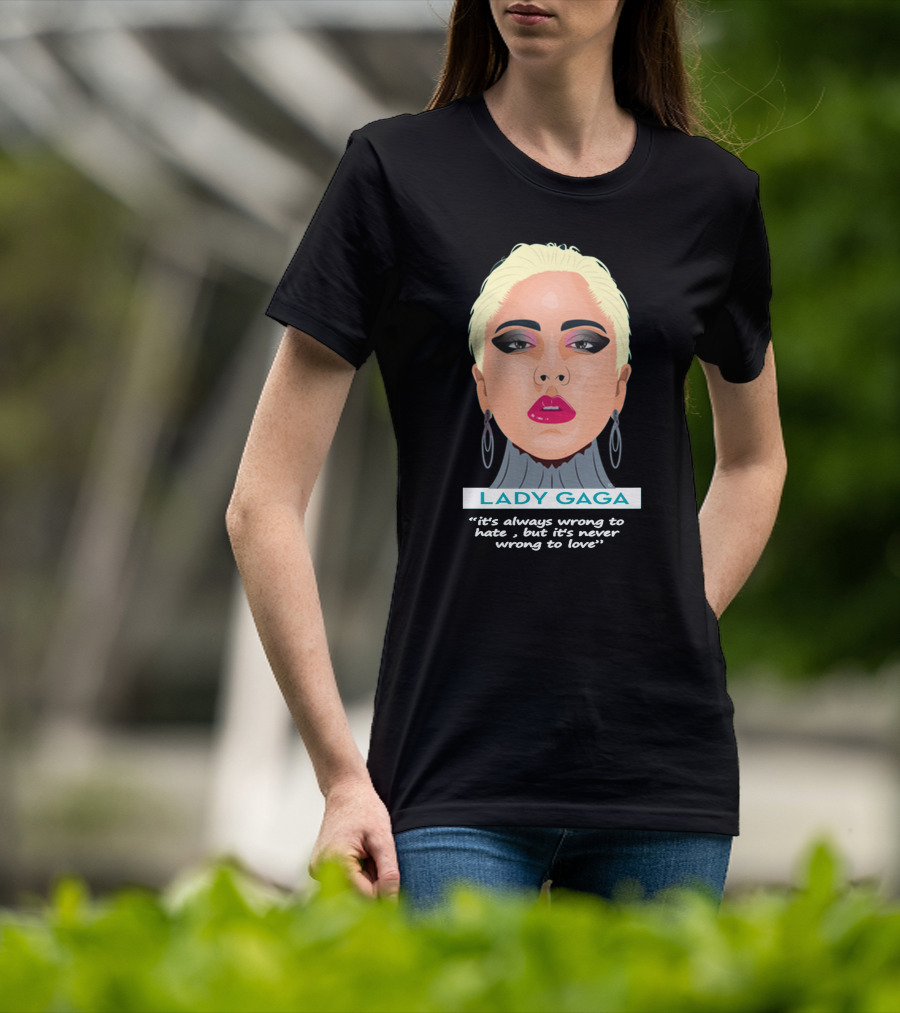 LADY GAGA It's Always Wrong To Hate, But It's Never Wrong To Love T-Shirt