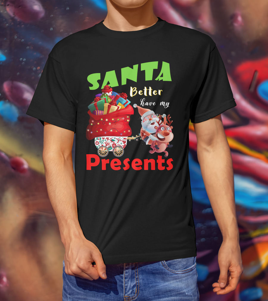Santa Better Have My Presents Santa And Reindeer With Sack Of Gifts T-Shirt