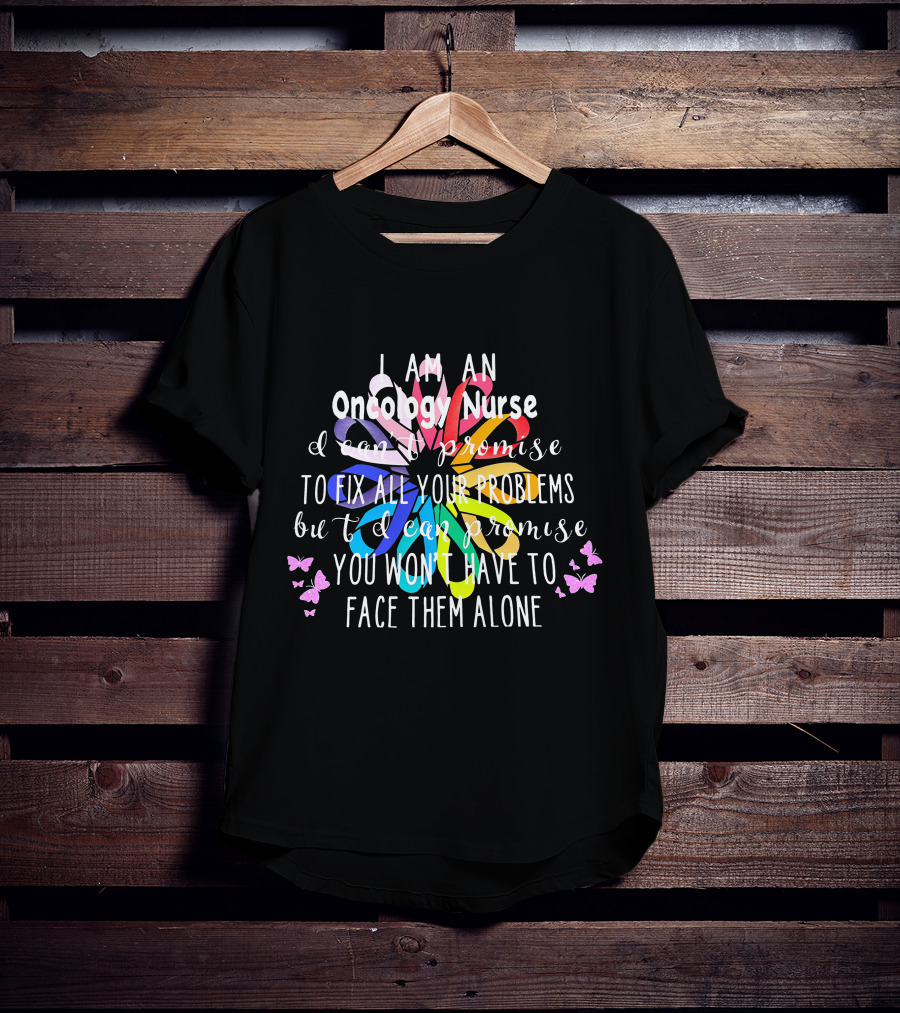 I Am An Oncology Nurse Promise You Won't Have To Face Them Alone Rainbow Flower Butterfly T-Shirt