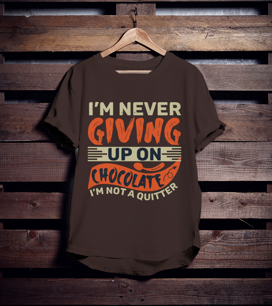 I’m Never Giving Up On Chocolate I’m Not A Quitter T-Shirt