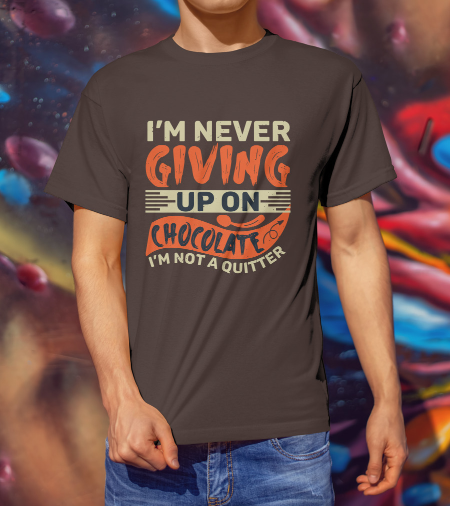 I’m Never Giving Up On Chocolate I’m Not A Quitter T-Shirt