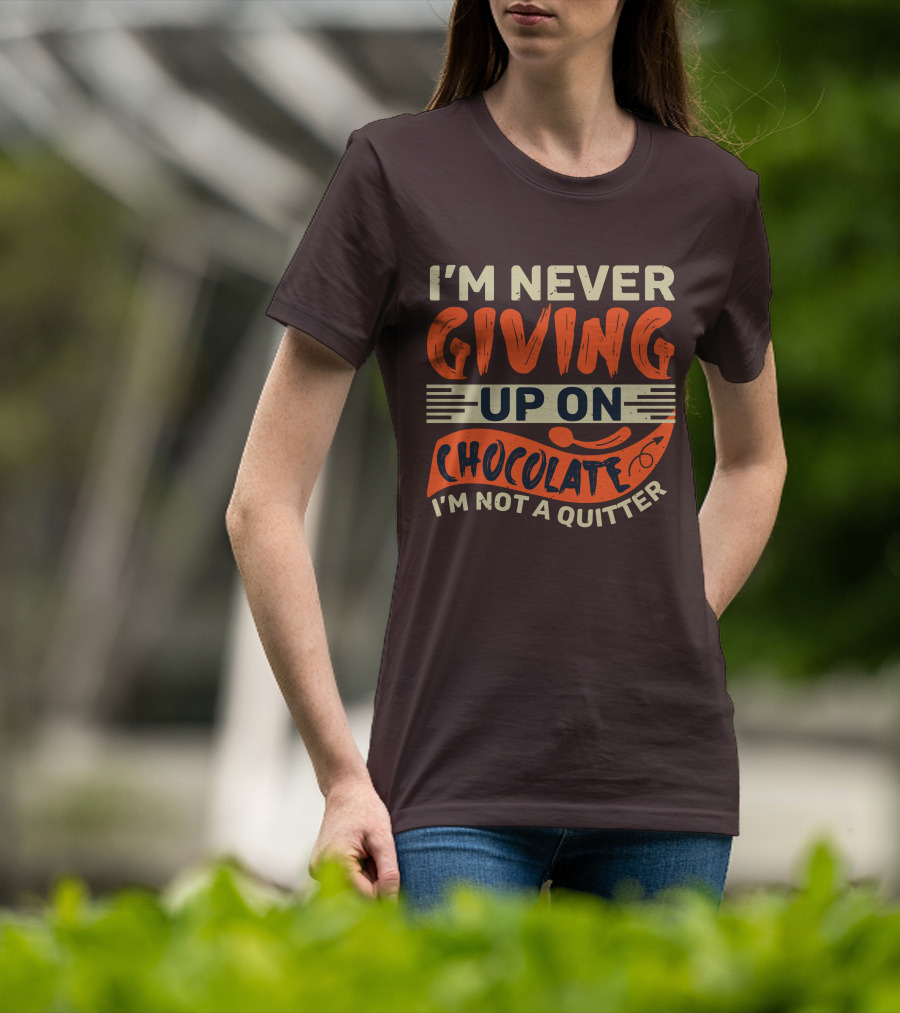 I’m Never Giving Up On Chocolate I’m Not A Quitter T-Shirt