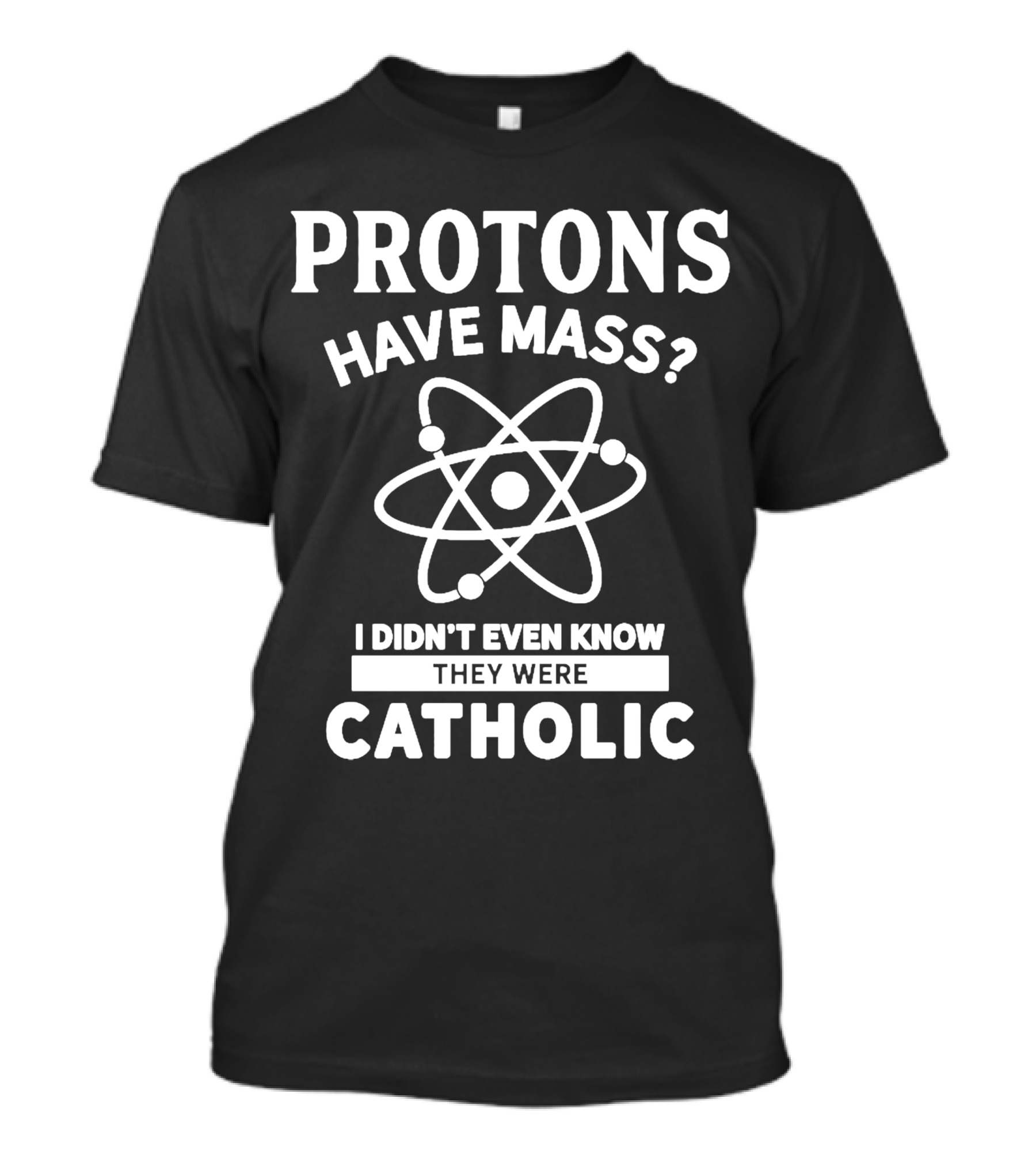 Protons Have Mass I Didn't Even Know They Were Catholic T-Shirt