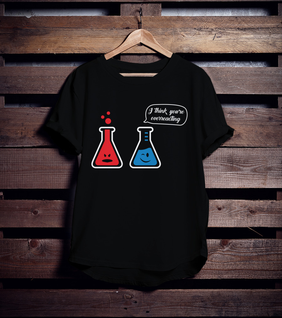 I Think You're Overreacting Chemistry Beaker Humor T-Shirt