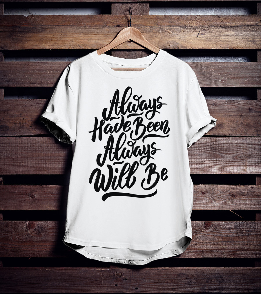 Always Have Been Always Will Be T-Shirt