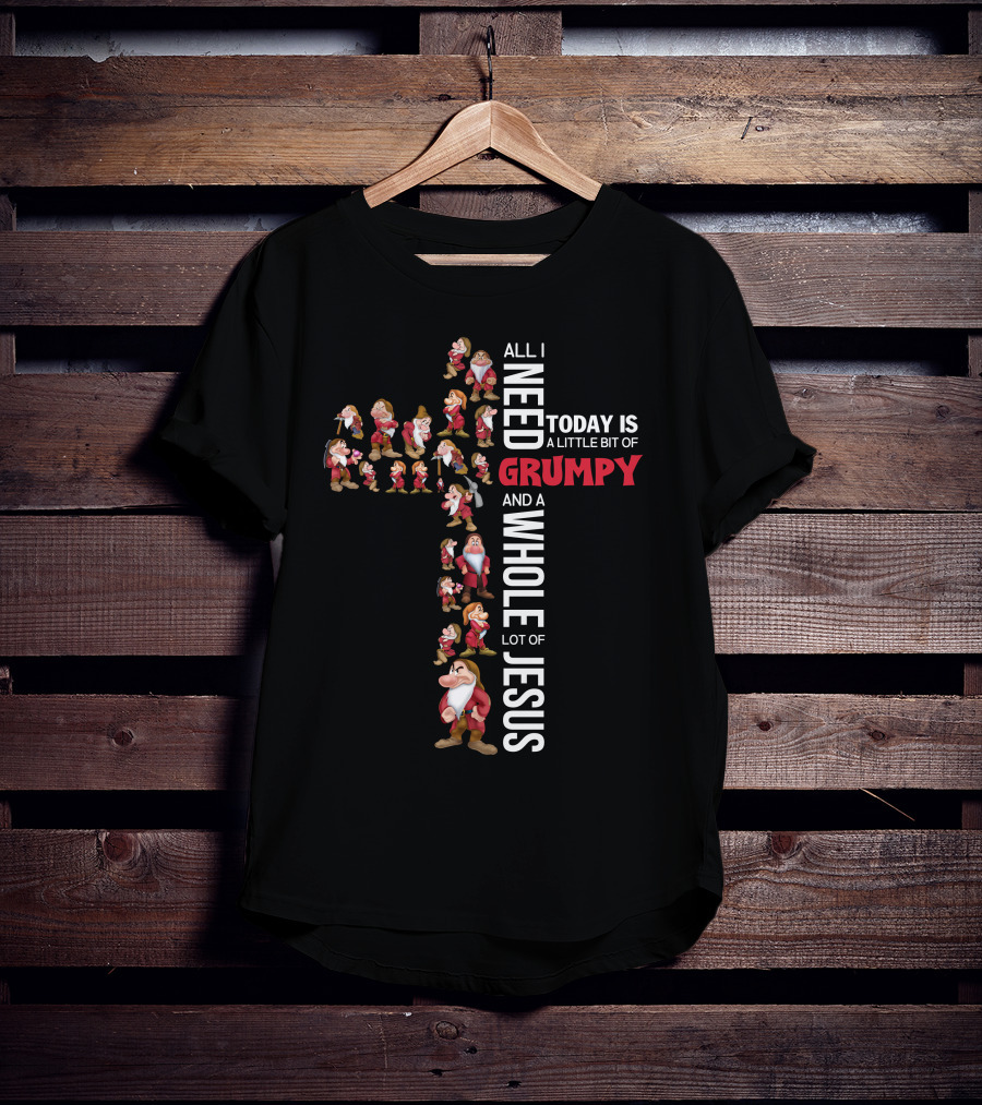 All I Need Today Is A Little Bit Of Grumpy And A Whole Lot Of Jesus T-Shirt