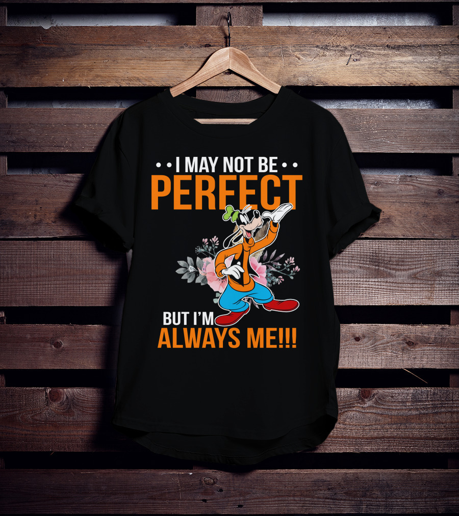I May Not Be Perfect But I'm Always Me Goofy T-Shirt