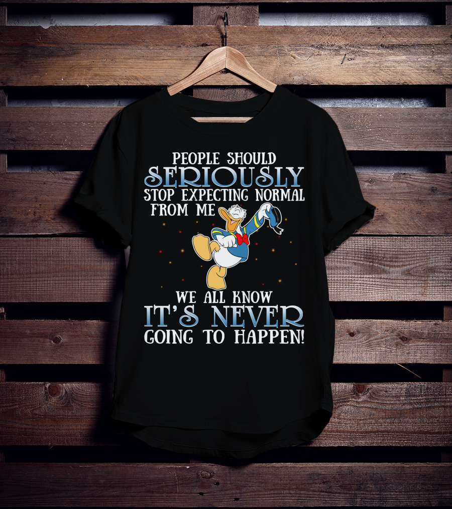 People Should Seriously Stop Expecting Normal From Me We All Know It's Never Going To Happen Donald T-Shirt