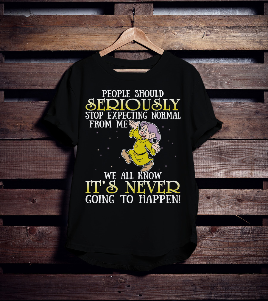 People Should Seriously Stop Expecting Normal From Me We All Know It's Never Going To Happen T-Shirt