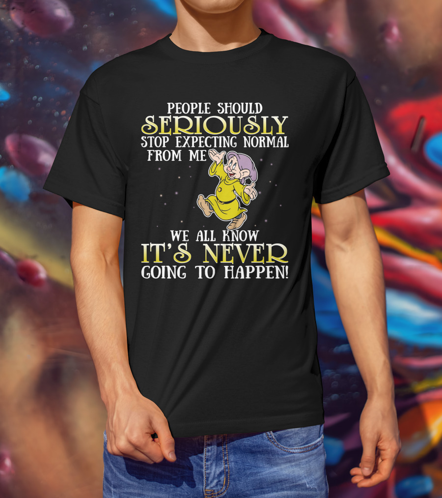 People Should Seriously Stop Expecting Normal From Me We All Know It's Never Going To Happen T-Shirt