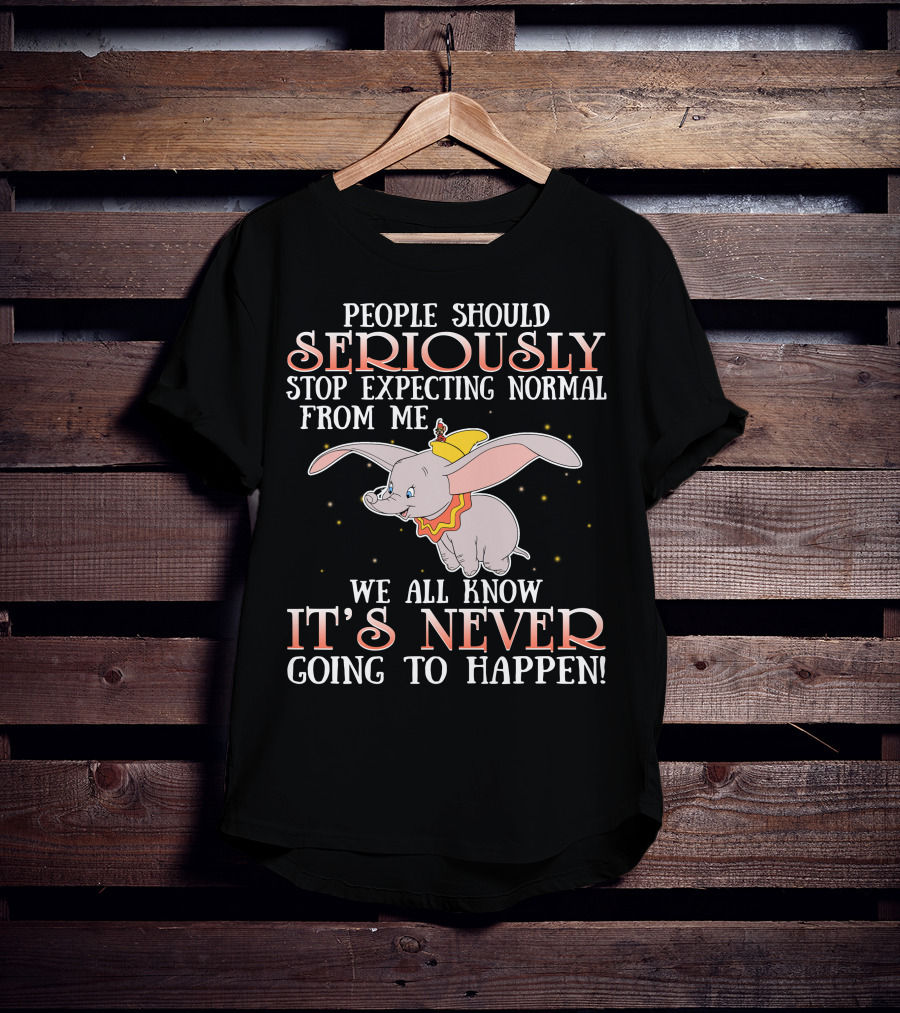 People Should Seriously Stop Expecting Normal Dumbo It's Never Going To Happen T-Shirt