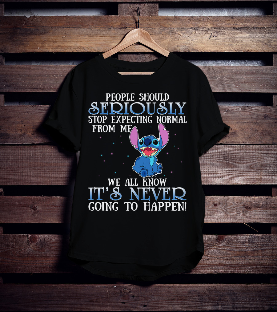 People Should Seriously Stop Expecting Normal From Me We All Know It's Never Going To Happen Stitch T-Shirt