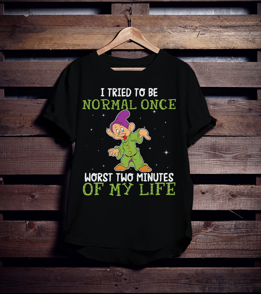 I Tried To Be Normal Once Worst Two Minutes Of My Life Dopey T-Shirt