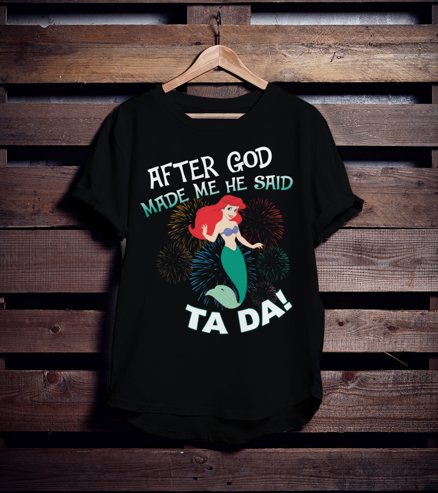 After God Made Me He Said Ta Da Ariel Fireworks T-Shirt