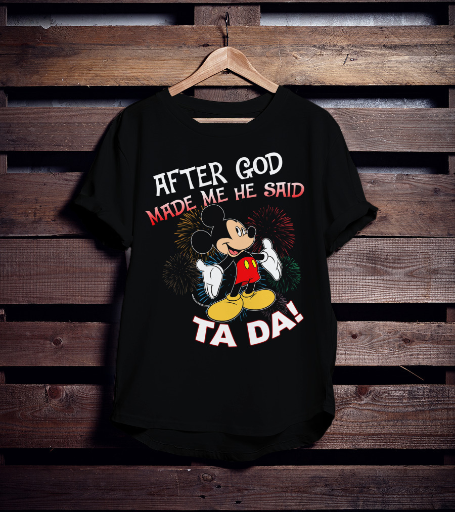 Mickey After God Made Me He Said Ta Da T-Shirt