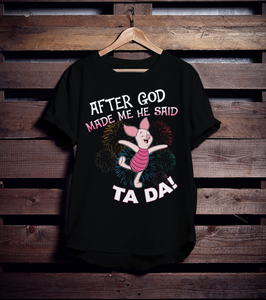 After God Made Me He Said Ta Da! Piglet Fireworks Celebratory T-Shirt