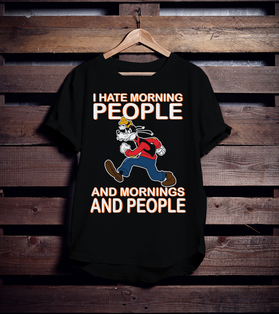I Hate Morning People And Mornings And People Goofy T-Shirt