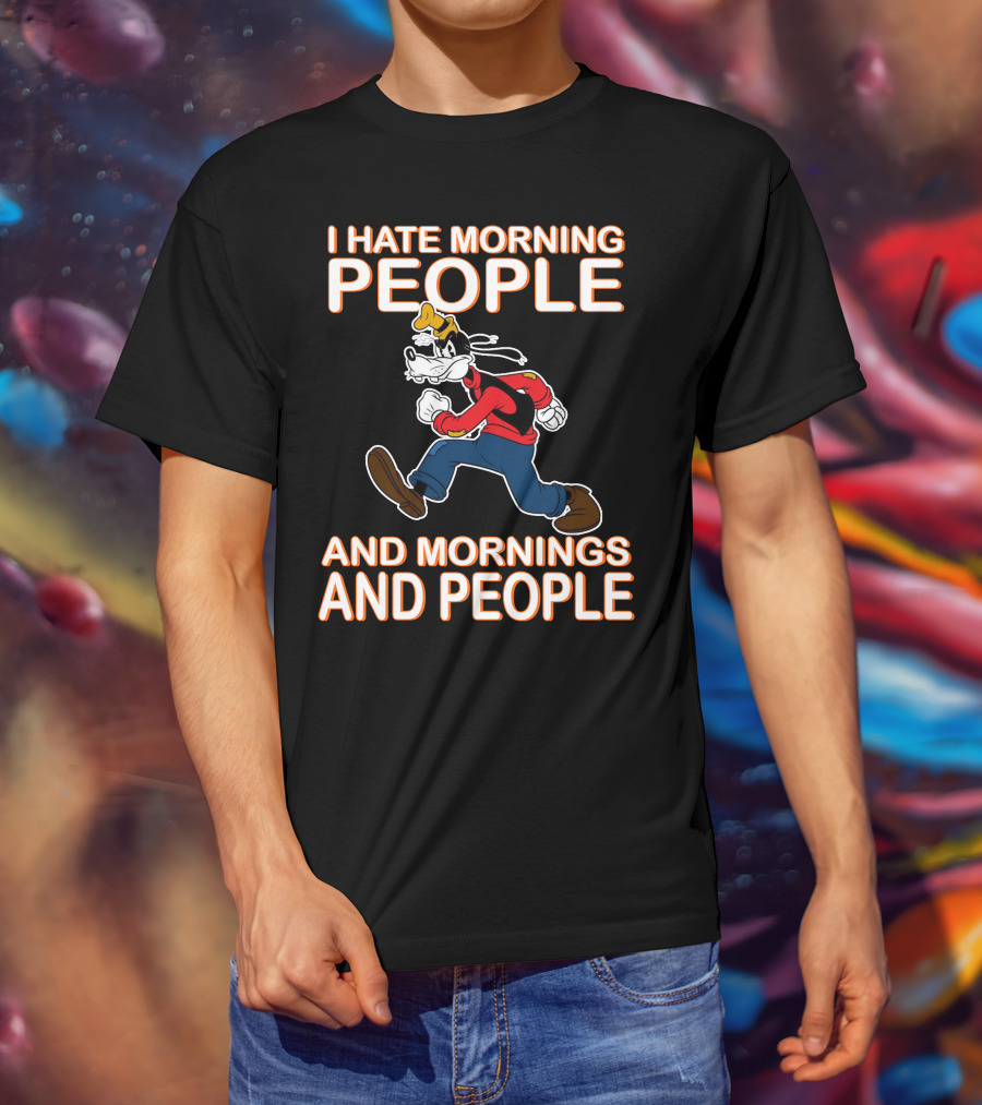 I Hate Morning People And Mornings And People Goofy T-Shirt