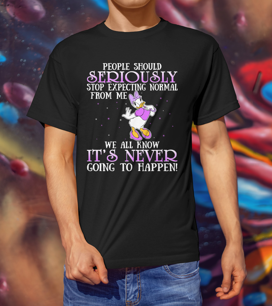 People Should Seriously Stop Expecting Normal From Me We All Know It's Never Going To Happen Daisy Duck T-Shirt