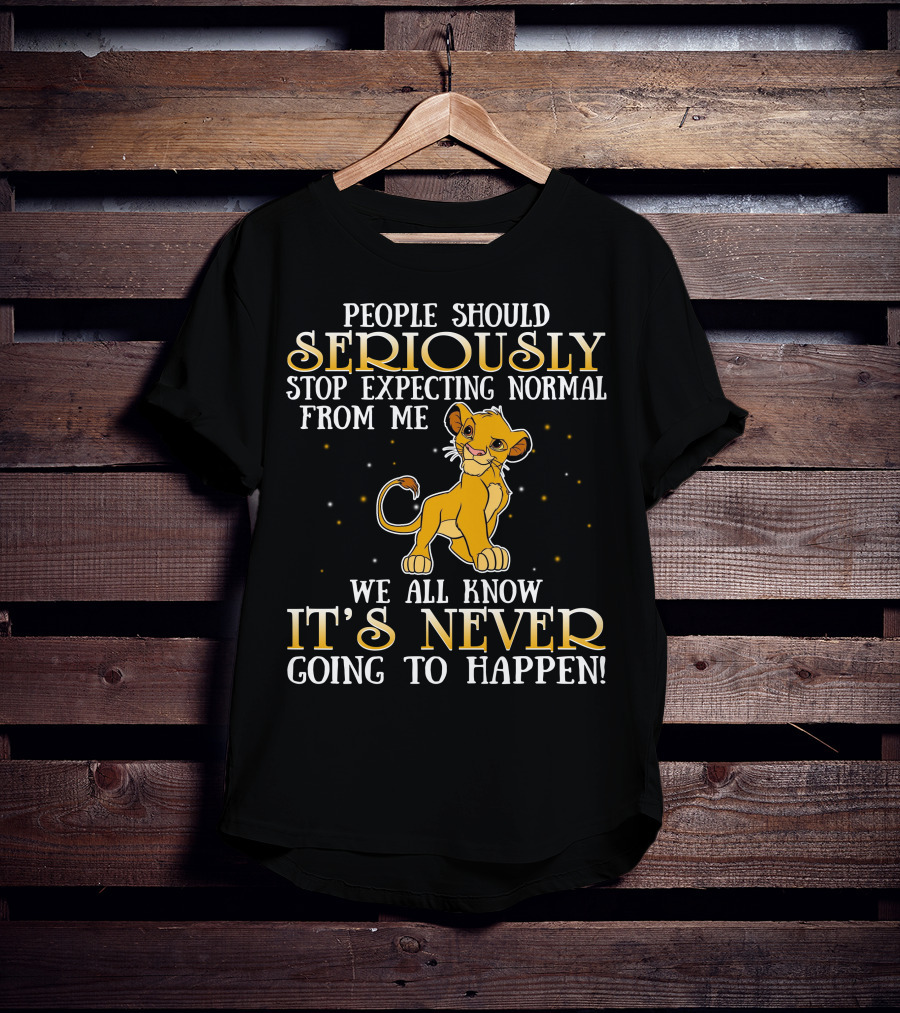 Simba People Should Seriously Stop Expecting Normal From Me We All Know It's Never Going To Happen T-Shirt