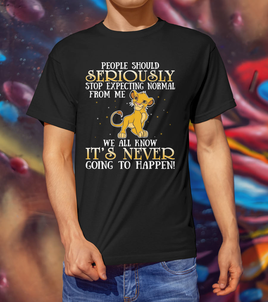 Simba People Should Seriously Stop Expecting Normal From Me We All Know It's Never Going To Happen T-Shirt