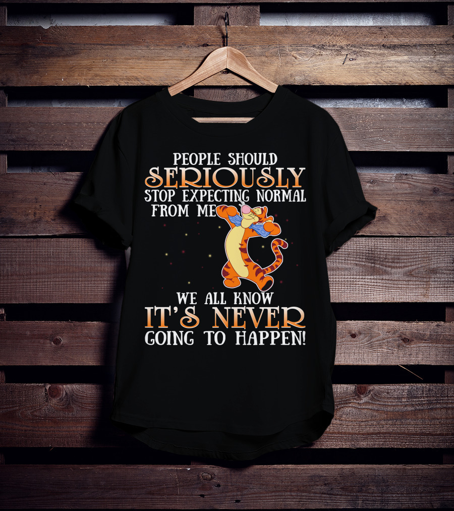 People Should Seriously Stop Expecting Normal From Me We All Know It's Never Going To Happen Tigger T-Shirt
