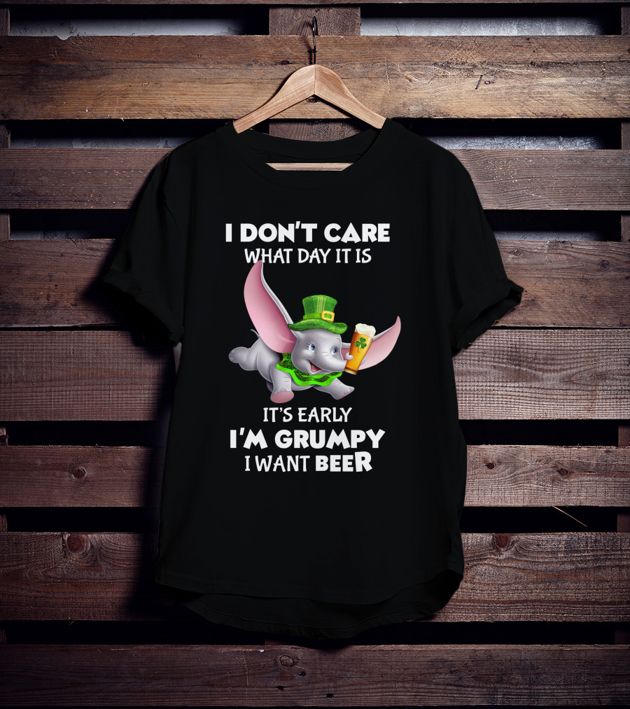 I Don't Care What Day It Is It's Early I'm Grumpy I Want Beer Dumbo T-Shirt