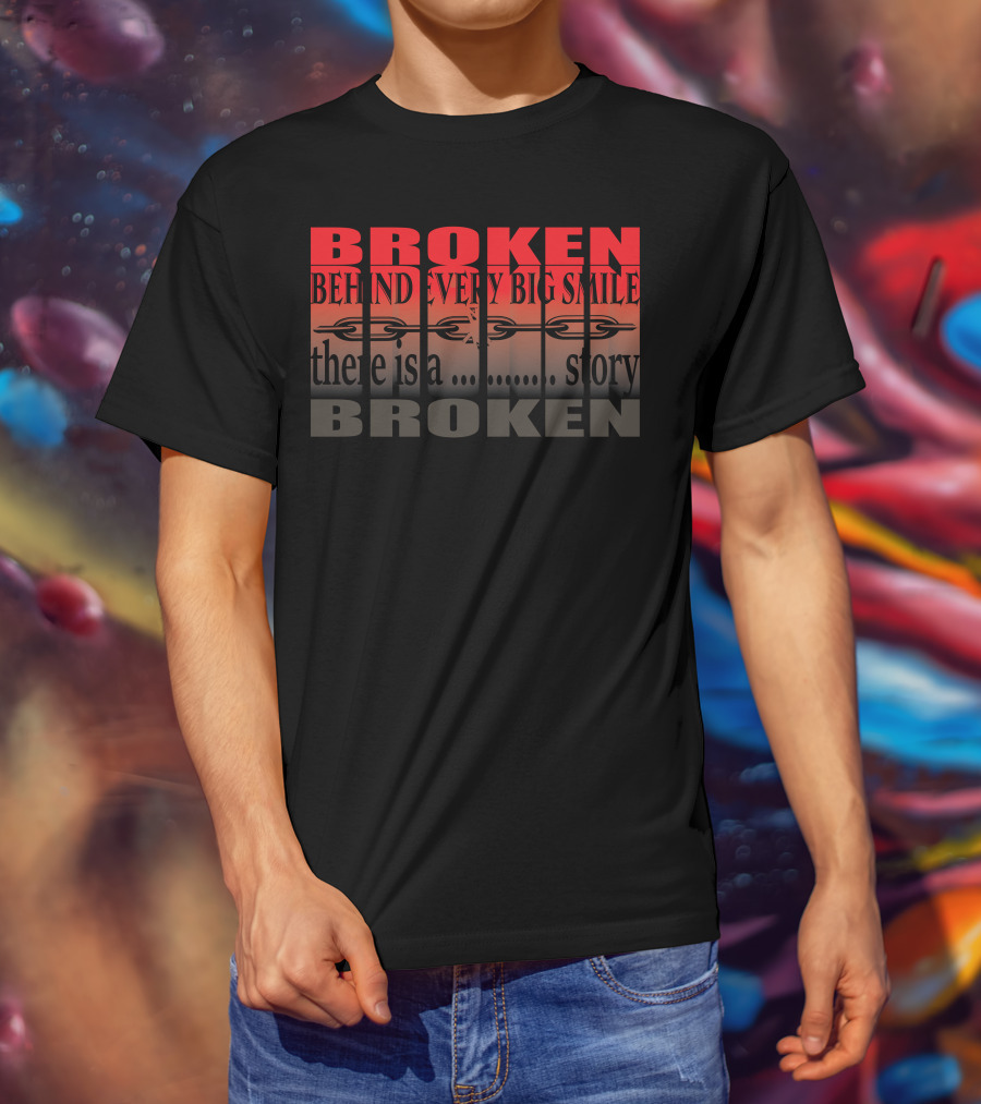 BROKEN Behind Every Big Smile There Is A Story T-Shirt