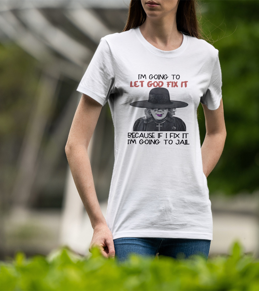 I'm Going To Let God Fix It Because If I Fix It I'm Going To Jail T-Shirt