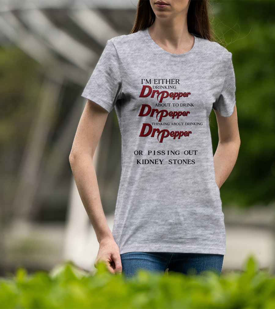 I’m Either Drinking Dr Pepper About To Drink Dr Pepper Thinking About Drinking Dr Pepper Or Pissing Out Kidney Stones T-Shirt