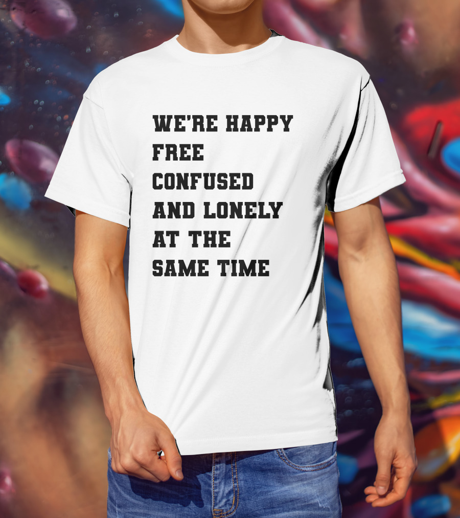 We're Happy Free Confused And Lonely At The Same Time T-Shirt