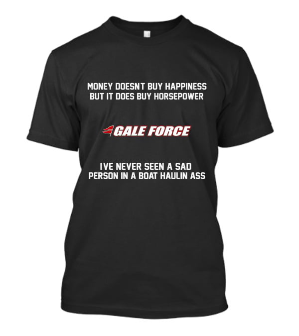 Money Doesn't Buy Happiness But It Does Buy Horsepower Gale Force I've Never Seen A Sad Person In A Boat Haulin Ass T-Shirt