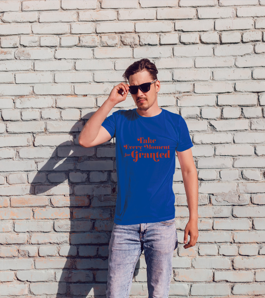 Take Every Moment For Granted T-Shirt