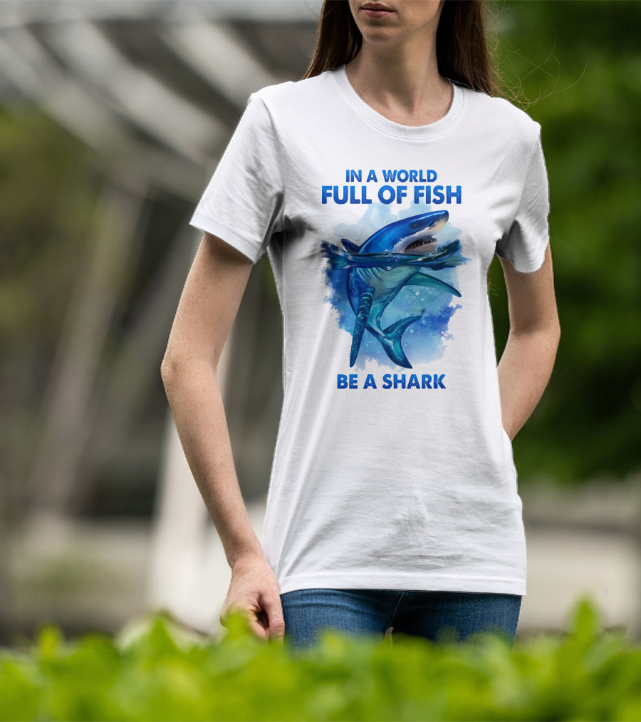 IN A World Full Of Fish Be A Shark T-Shirt